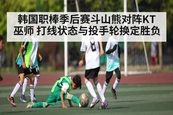 韩国职棒季后赛斗山熊对阵KT巫师 打线状态与投手轮换定胜负