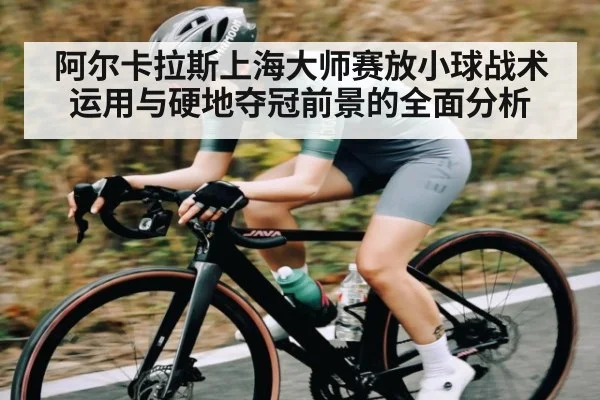 阿尔卡拉斯上海大师赛放小球战术运用与硬地夺冠前景的全面分析