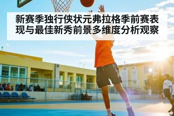新赛季独行侠状元弗拉格季前赛表现与最佳新秀前景多维度分析观察